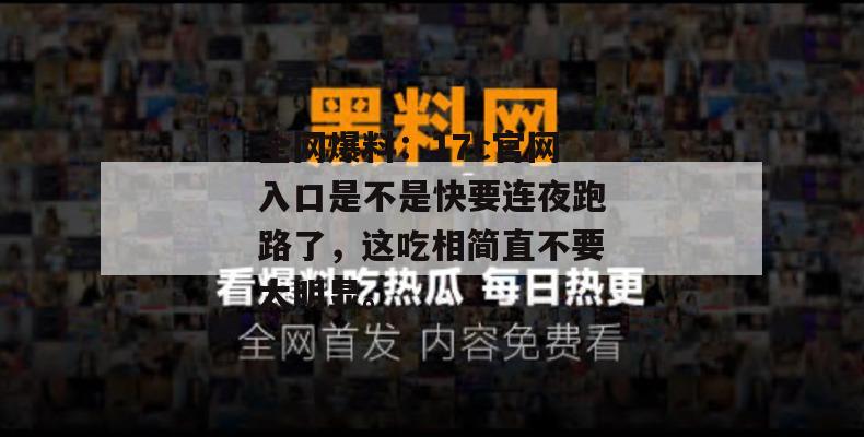 全网爆料：17c官网入口是不是快要连夜跑路了，这吃相简直不要太明显。