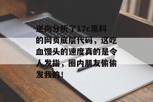 逆向分析了17c黑料的网页底层代码,这吃血馒头的速度真的是令人发指,圈内朋友偷偷发我的!
